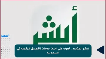 أبشر المتجدد.. تعرف على أحدث خدمات التطبيق الرقمية في السعودية